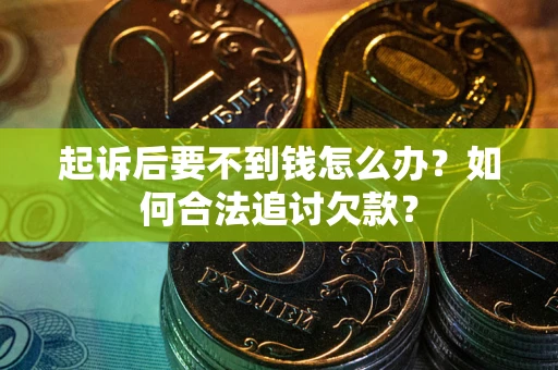 济南起诉后要不到钱怎么办？如何合法追讨欠款？