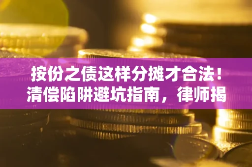 济南按份之债这样分摊才合法！清偿陷阱避坑指南，律师揭秘关键条款