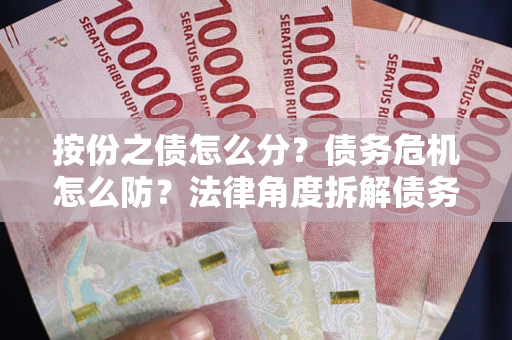 济南按份之债怎么分？债务危机怎么防？法律角度拆解债务分配与风险自保指南