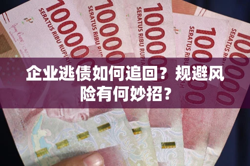 济南企业逃债如何追回？规避风险有何妙招？
