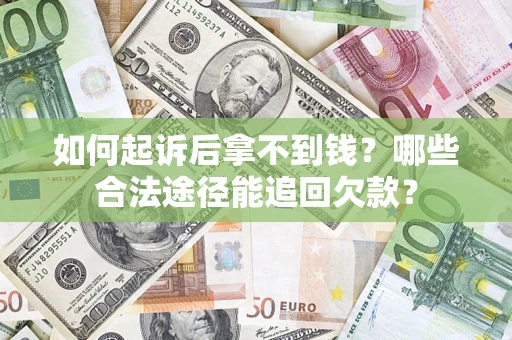 济南如何起诉后拿不到钱？哪些合法途径能追回欠款？