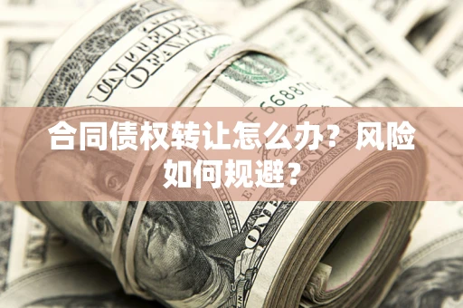 济南合同债权转让怎么办？风险如何规避？