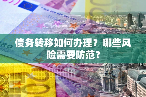 济南债务转移如何办理？哪些风险需要防范？