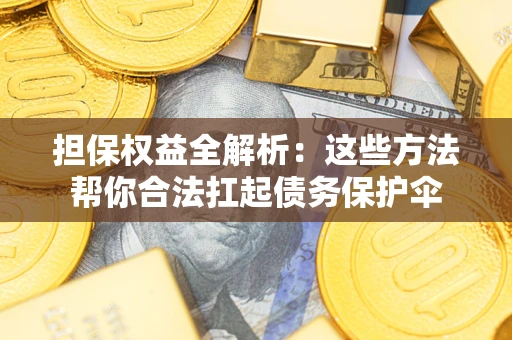 济南担保权益全解析：这些方法帮你合法扛起债务保护伞