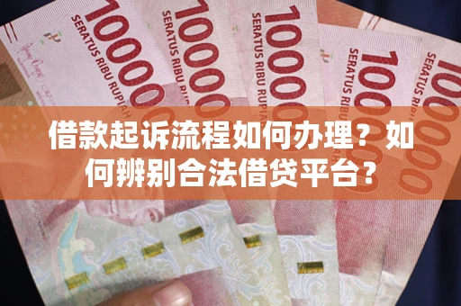 济南借款起诉流程如何办理？如何辨别合法借贷平台？