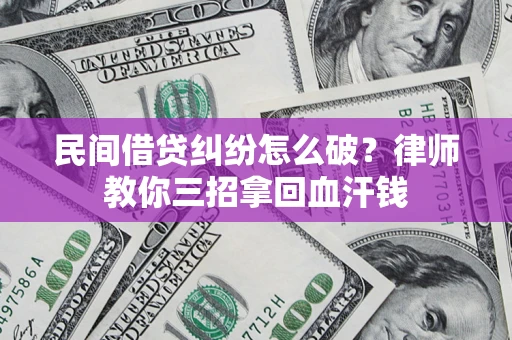 济南民间借贷纠纷怎么破？律师教你三招拿回血汗钱