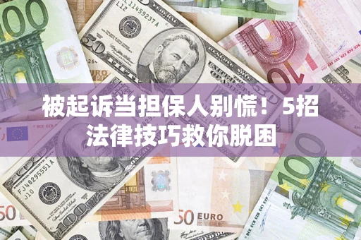 济南被起诉当担保人别慌！5招法律技巧救你脱困