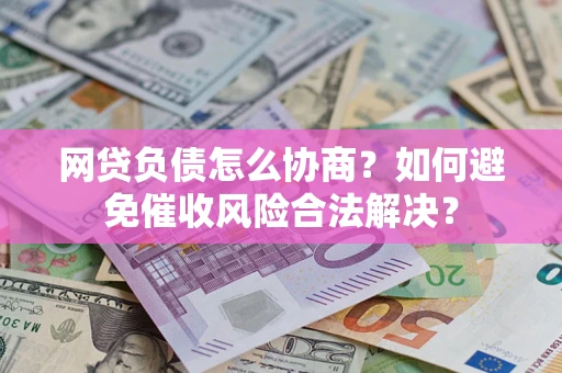 济南网贷负债怎么协商？如何避免催收风险合法解决？