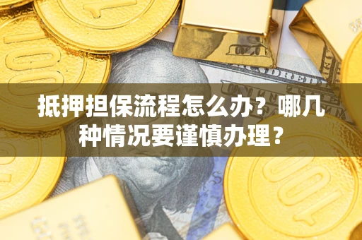 济南抵押担保流程怎么办？哪几种情况要谨慎办理？