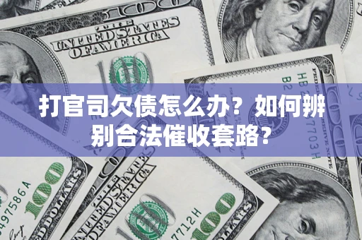 济南打官司欠债怎么办？如何辨别合法催收套路？
