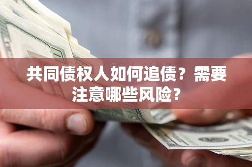 济南共同债权人如何追债？需要注意哪些风险？
