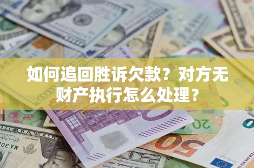 济南如何追回胜诉欠款？对方无财产执行怎么处理？