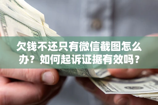 济南欠钱不还只有微信截图怎么办？如何起诉证据有效吗？
