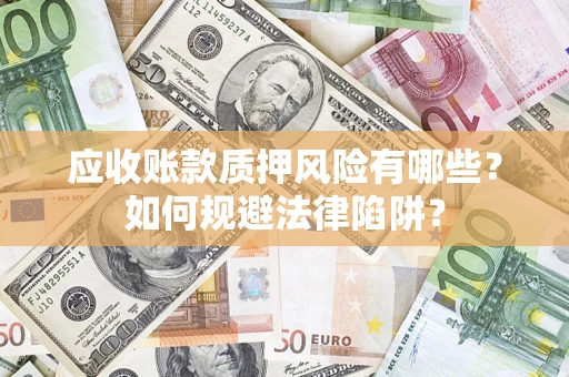 济南应收账款质押风险有哪些？如何规避法律陷阱？