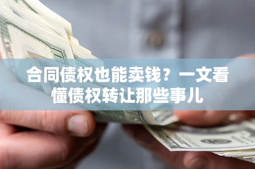 济南合同债权也能卖钱？一文看懂债权转让那些事儿