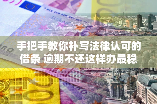 济南手把手教你补写法律认可的借条 逾期不还这样办最稳妥