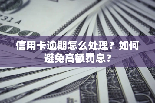 济南信用卡逾期怎么处理？如何避免高额罚息？