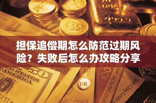 济南担保追偿期怎么防范过期风险？失败后怎么办攻略分享