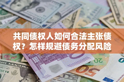 济南共同债权人如何合法主张债权？怎样规避债务分配风险？