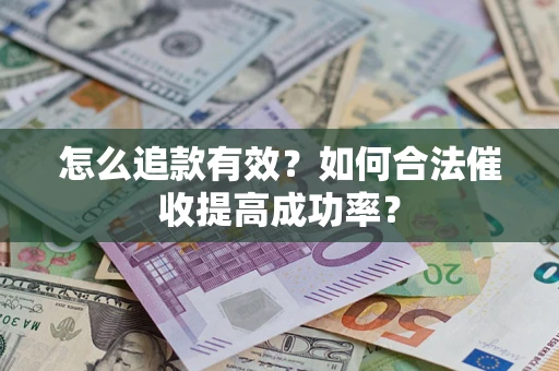 济南怎么追款有效？如何合法催收提高成功率？