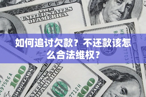 济南如何追讨欠款？不还款该怎么合法维权？