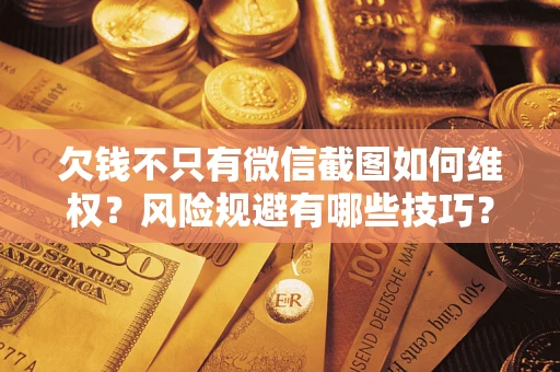 济南欠钱不只有微信截图如何维权？风险规避有哪些技巧？