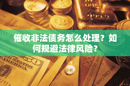 济南催收非法债务怎么处理？如何规避法律风险？