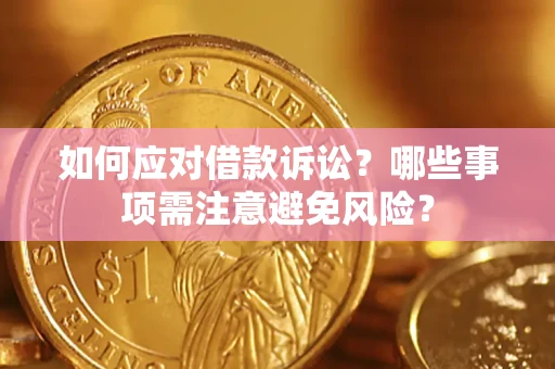 济南如何应对借款诉讼？哪些事项需注意避免风险？