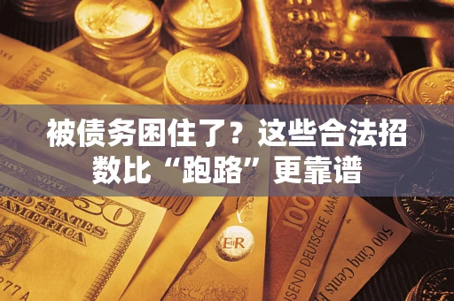 济南被债务困住了？这些合法招数比“跑路”更靠谱