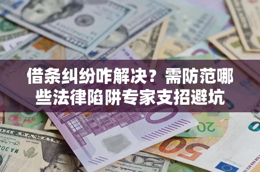 济南借条纠纷咋解决？需防范哪些法律陷阱专家支招避坑