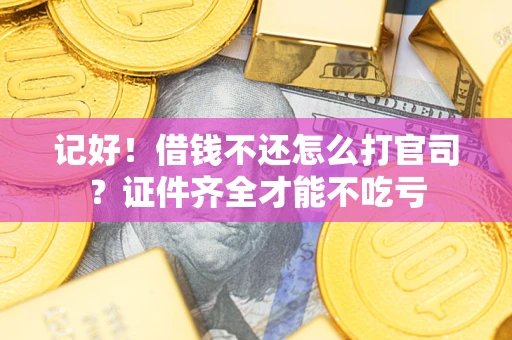 济南记好！借钱不还怎么打官司？证件齐全才能不吃亏