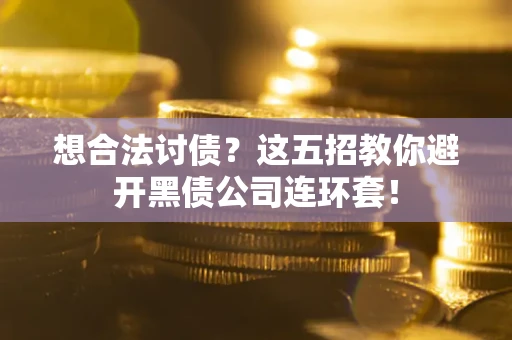 济南想合法讨债？这五招教你避开黑债公司连环套！