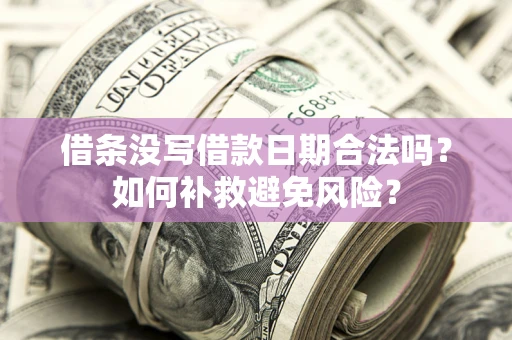 济南借条没写借款日期合法吗？如何补救避免风险？