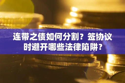 济南连带之债如何分割？签协议时避开哪些法律陷阱？