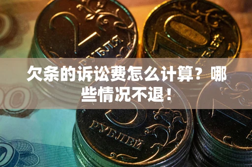 济南欠条的诉讼费怎么计算?哪些情况不退! 济南欠条的诉讼费怎么计算?哪些情况不退!