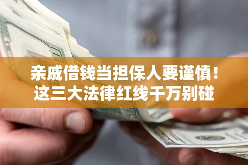 济南亲戚借钱当担保人要谨慎！这三大法律红线千万别碰