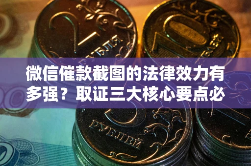 济南微信催款截图的法律效力有多强？取证三大核心要点必须知道！