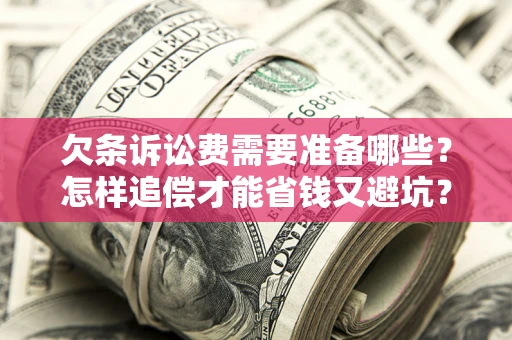 济南欠条诉讼费需要准备哪些？怎样追偿才能省钱又避坑？