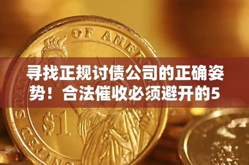 济南寻找正规讨债公司的正确姿势！合法催收必须避开的5大雷区