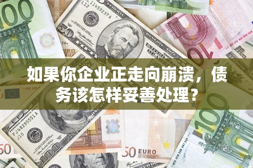 济南如果你企业正走向崩溃，债务该怎样妥善处理？