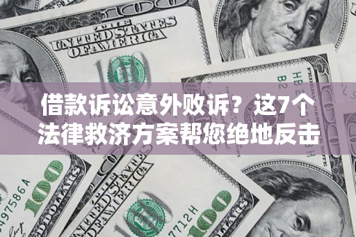 济南借款诉讼意外败诉？这7个法律救济方案帮您绝地反击！