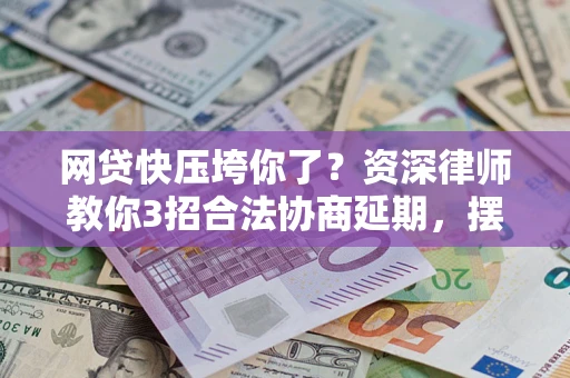 济南网贷快压垮你了？资深律师教你3招合法协商延期，摆脱暴力催收！