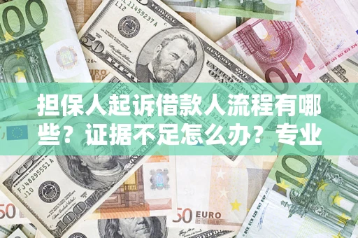 济南担保人起诉借款人流程有哪些？证据不足怎么办？专业律师解答