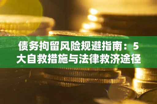 济南债务拘留风险规避指南：5大自救措施与法律救济途径
