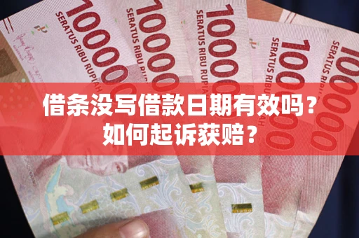 济南借条没写借款日期有效吗？如何起诉获赔？