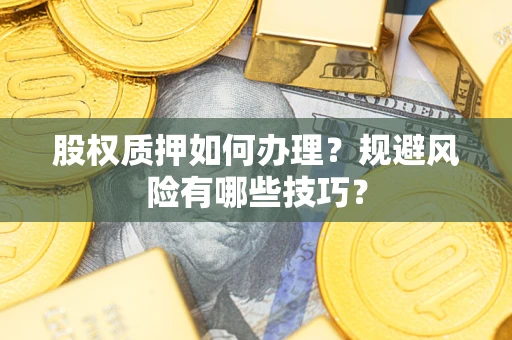 济南股权质押如何办理？规避风险有哪些技巧？