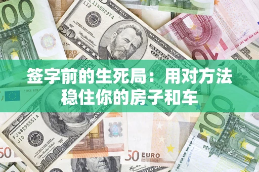 济南签字前的生死局：用对方法稳住你的房子和车
