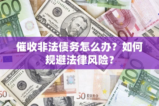 济南催收非法债务怎么办？如何规避法律风险？