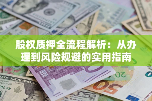 济南股权质押全流程解析：从办理到风险规避的实用指南