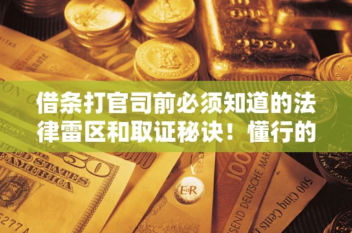 济南借条打官司前必须知道的法律雷区和取证秘诀！懂行的人已经留好这些证据
